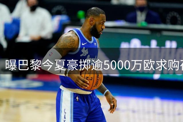 曝巴黎今夏豪掷逾5000万欧求购荷兰新星古茨