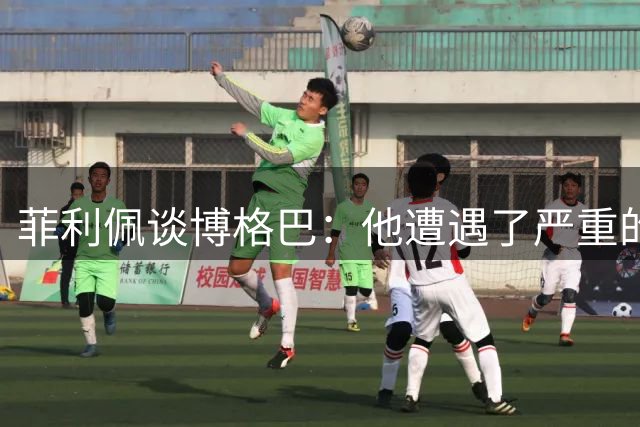 菲利佩谈博格巴：他遭遇了严重的伤病，他已经回家接受治疗